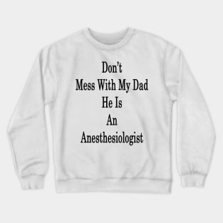 Don't Mess With My Dad He Is An Anesthesiologist Crewneck Sweatshirt